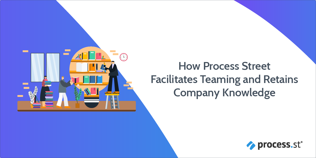 How Process Street Facilitates Teaming and Retains Company Knowledge
