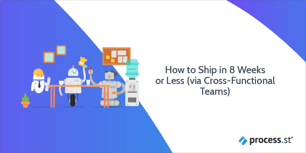 How to Ship in 8 Weeks or Less (via Cross-Functional Teams)