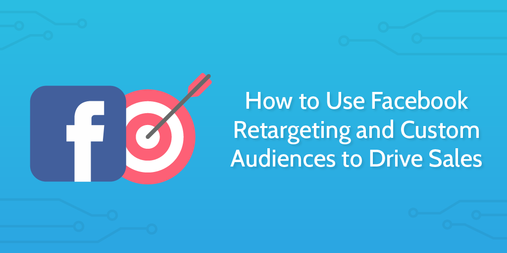 How_to_Use_Facebook_Retargeting_and_Custom_Audiences_to_Drive_Sales-02